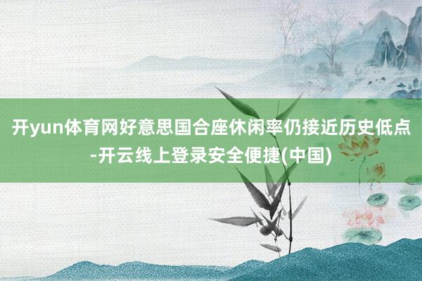 开yun体育网好意思国合座休闲率仍接近历史低点-开云线上登录安全便捷(中国)