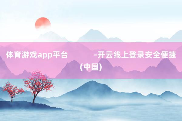 体育游戏app平台 -开云线上登录安全便捷(中国)
