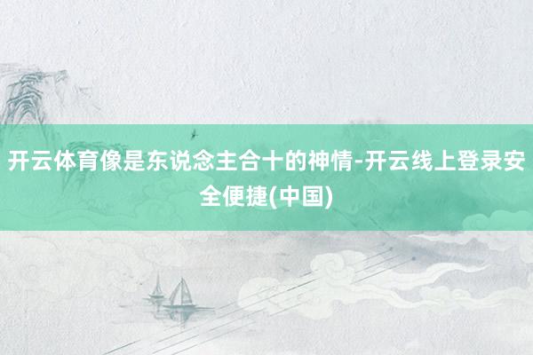 开云体育像是东说念主合十的神情-开云线上登录安全便捷(中国)