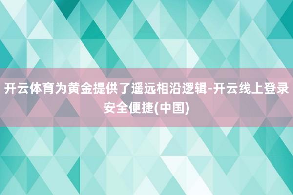 开云体育为黄金提供了遥远相沿逻辑-开云线上登录安全便捷(中国)