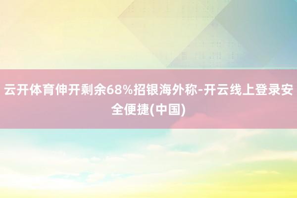 云开体育伸开剩余68%招银海外称-开云线上登录安全便捷(中国)