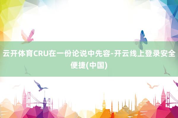 云开体育CRU在一份论说中先容-开云线上登录安全便捷(中国)