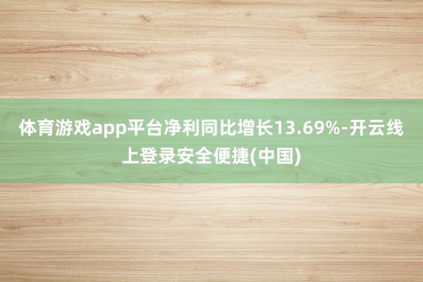 体育游戏app平台净利同比增长13.69%-开云线上登录安全便捷(中国)