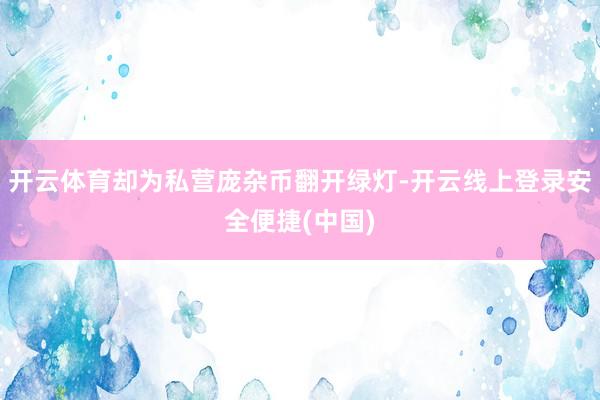 开云体育却为私营庞杂币翻开绿灯-开云线上登录安全便捷(中国)