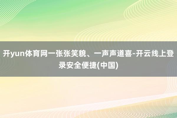 开yun体育网一张张笑貌、一声声道喜-开云线上登录安全便捷(中国)