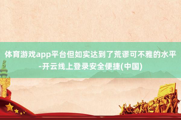 体育游戏app平台但如实达到了荒谬可不雅的水平-开云线上登录安全便捷(中国)