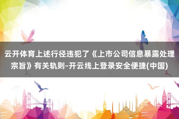云开体育上述行径违犯了《上市公司信息暴露处理宗旨》有关轨则-开云线上登录安全便捷(中国)