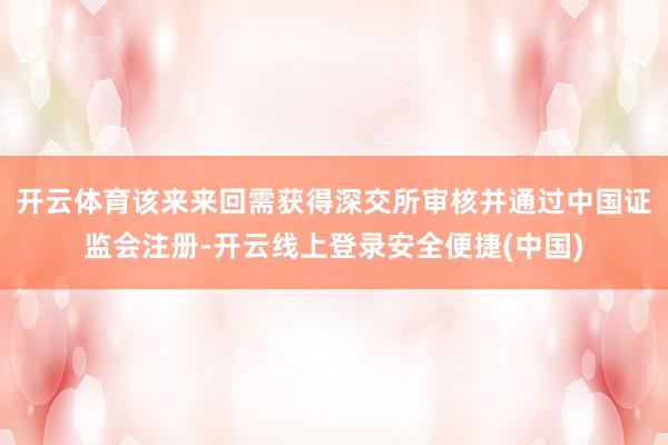 开云体育该来来回需获得深交所审核并通过中国证监会注册-开云线上登录安全便捷(中国)