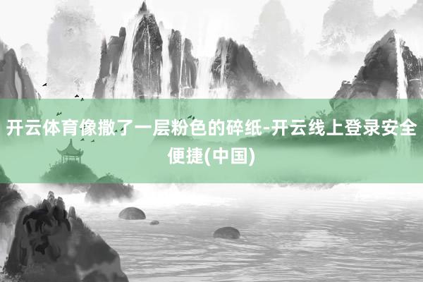 开云体育像撒了一层粉色的碎纸-开云线上登录安全便捷(中国)