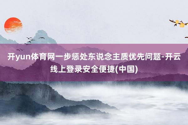 开yun体育网一步惩处东说念主质优先问题-开云线上登录安全便捷(中国)