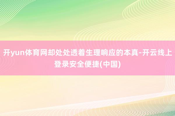 开yun体育网却处处透着生理响应的本真-开云线上登录安全便捷(中国)