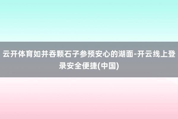 云开体育如并吞颗石子参预安心的湖面-开云线上登录安全便捷(中国)