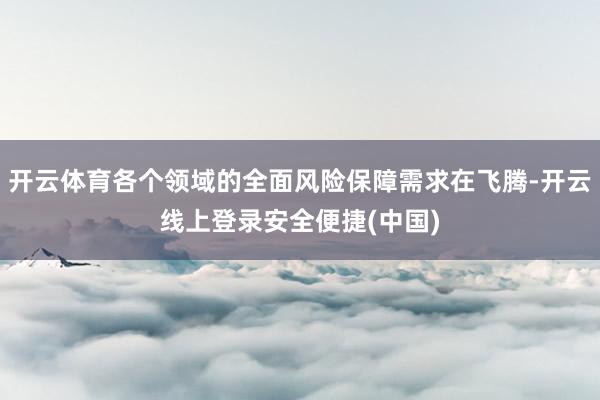 开云体育各个领域的全面风险保障需求在飞腾-开云线上登录安全便捷(中国)