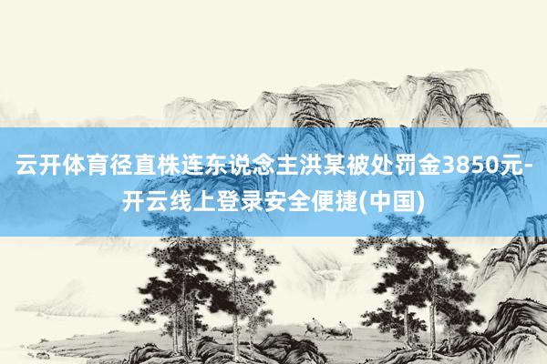 云开体育径直株连东说念主洪某被处罚金3850元-开云线上登录安全便捷(中国)