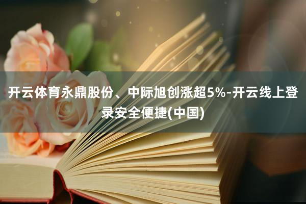 开云体育永鼎股份、中际旭创涨超5%-开云线上登录安全便捷(中国)